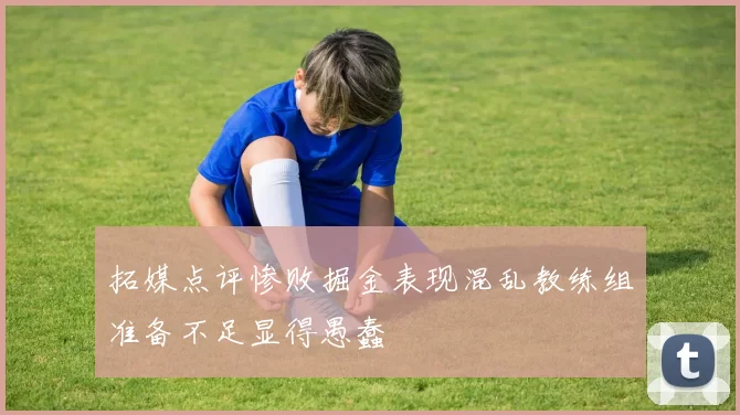 拓媒点评惨败掘金表现混乱教练组准备不足显得愚蠢