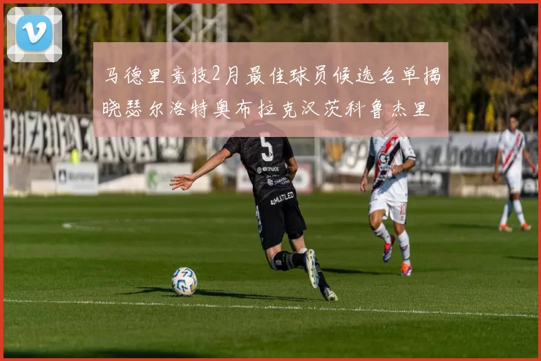 马德里竞技2月最佳球员候选名单揭晓瑟尔洛特奥布拉克汉茨科鲁杰里入围