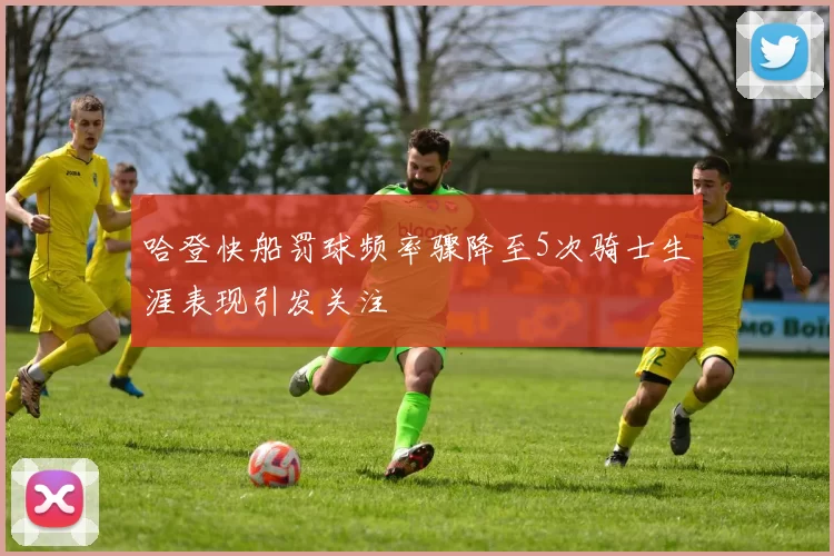哈登快船罚球频率骤降至5次骑士生涯表现引发关注
