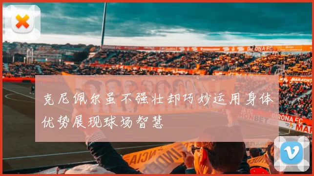 克尼佩尔虽不强壮却巧妙运用身体优势展现球场智慧