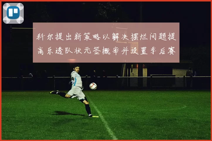科尔提出新策略以解决摆烂问题提高乐透队状元签概率并设置季后赛奖励