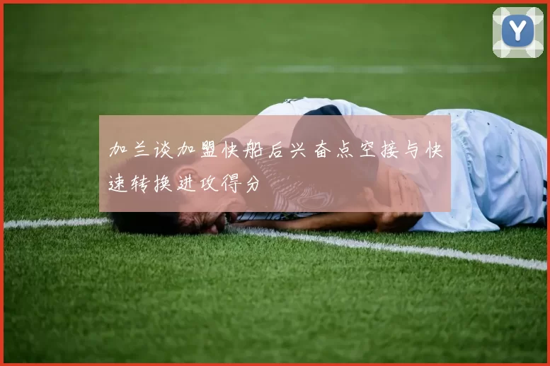 加兰谈加盟快船后兴奋点空接与快速转换进攻得分