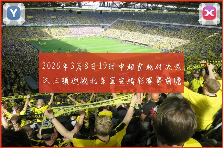 2026年3月8日19时中超首轮对决武汉三镇迎战北京国安精彩赛事前瞻