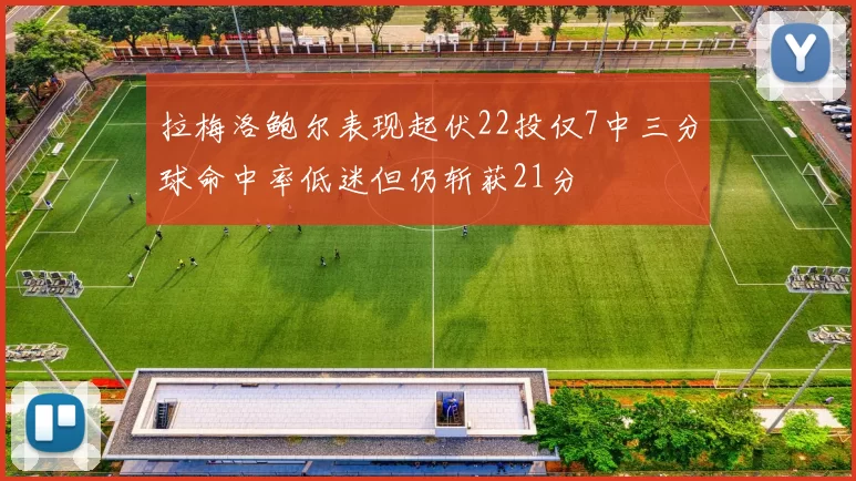 拉梅洛鲍尔表现起伏22投仅7中三分球命中率低迷但仍斩获21分