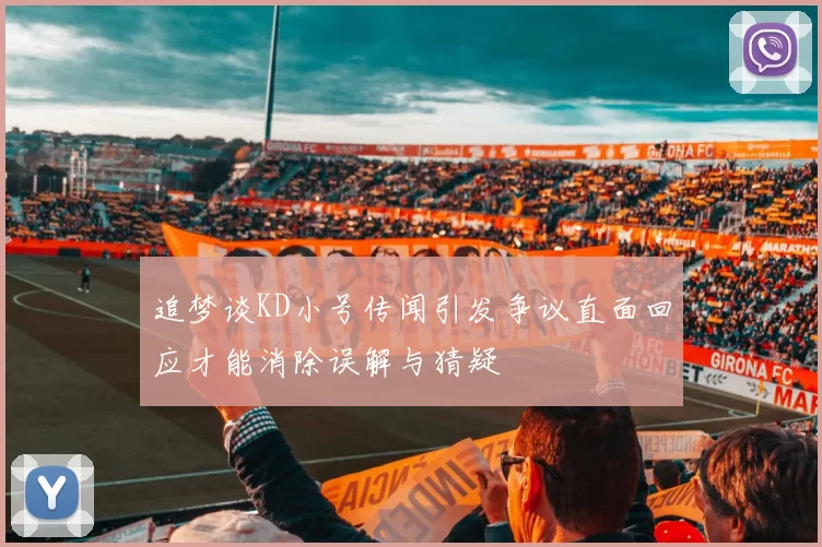 追梦谈KD小号传闻引发争议直面回应才能消除误解与猜疑