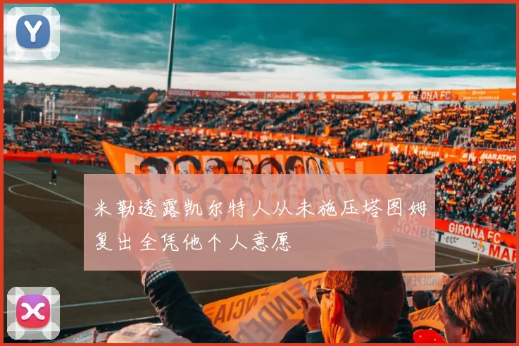米勒透露凯尔特人从未施压塔图姆复出全凭他个人意愿