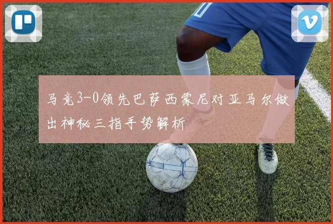 马竞3-0领先巴萨西蒙尼对亚马尔做出神秘三指手势解析