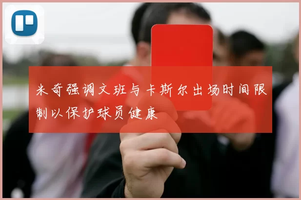 米奇强调文班与卡斯尔出场时间限制以保护球员健康