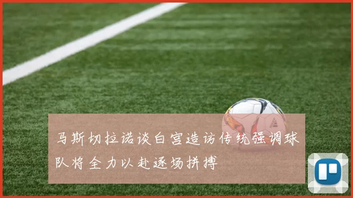马斯切拉诺谈白宫造访传统强调球队将全力以赴逐场拼搏